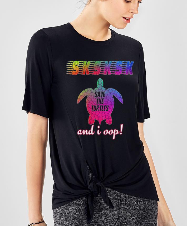 Nice SKSKSK And I Oop Save The Turtles shirt 4 - Nice SKSKSK And I Oop Save The Turtles shirt