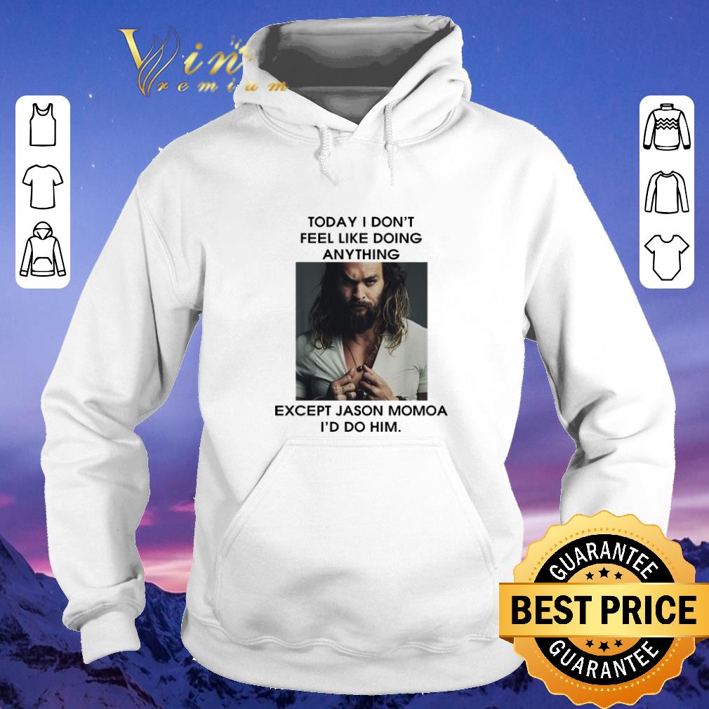 Nice Today I don't feel like doing anything except Jason Momoa I'd do him shirt sweater Nice Today I don t feel like doing anything except Jason Momoa I d do him shirt sweater 4 - Nice Today I don't feel like doing anything except Jason Momoa I'd do him shirt sweater