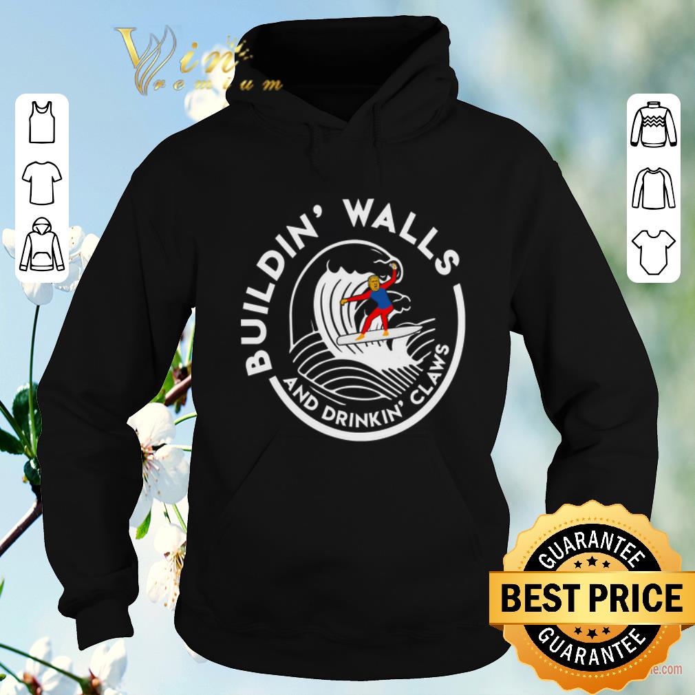 Official Donald Trump Buildin Walls And Drinkin Claws shirt sweater 4 - Official Donald Trump Buildin' Walls And Drinkin' Claws shirt sweater