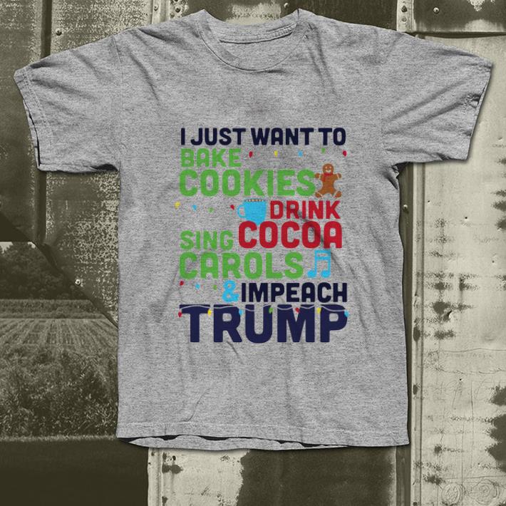 Official I Just Want To Bake Cookies Drink Cocoa Sing Carols And Impeach Trump shirt 4 - Official I Just Want To Bake Cookies Drink Cocoa Sing Carols And Impeach Trump shirt