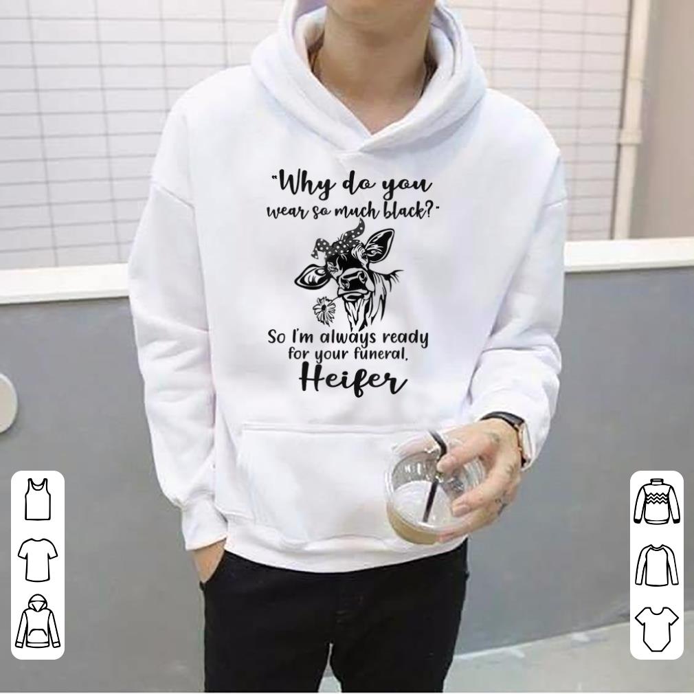 Official Why Do You Wear So Much Black So I m Always Ready For Your Funeral Heifer shirt 4 - Official Why Do You Wear So Much Black So I'm Always Ready For Your Funeral Heifer shirt