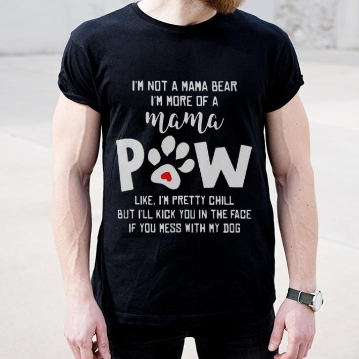 Original I m not a mama bear i m more of mama paw like i m pretty chill shirt 4 - Original I'm not a mama bear i'm more of mama paw like i'm pretty chill shirt