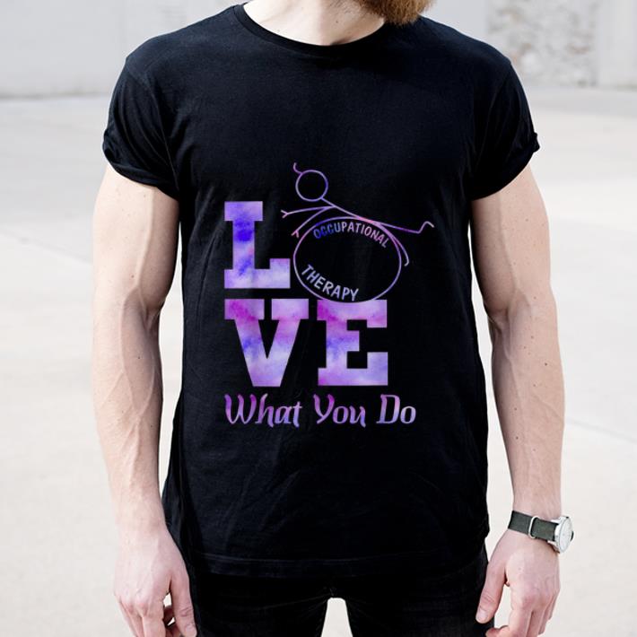 Original Occupational Therapy Love What You Do shirt 4 - Original Occupational Therapy Love What You Do shirt