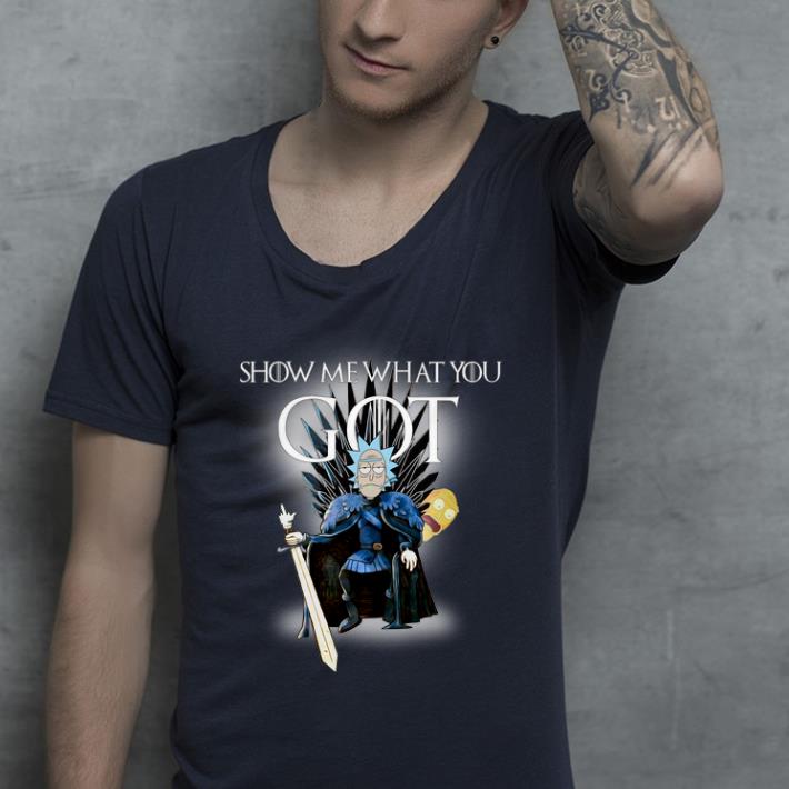 Original Show Me What You GOT Game Of Thrones Rick and Morty shirt 4 - Original Show Me What You GOT Game Of Thrones Rick and Morty shirt