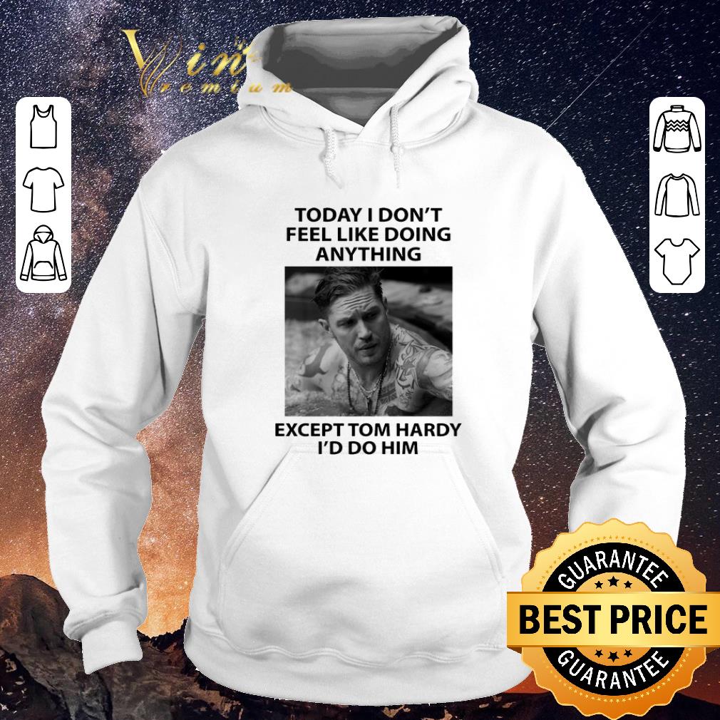 Original Today I don't feel like doing anything except Tom Hardy I'd do him shirt sweater Original Today I don t feel like doing anything except Tom Hardy I d do him shirt sweater 4 - Original Today I don't feel like doing anything except Tom Hardy I'd do him shirt sweater