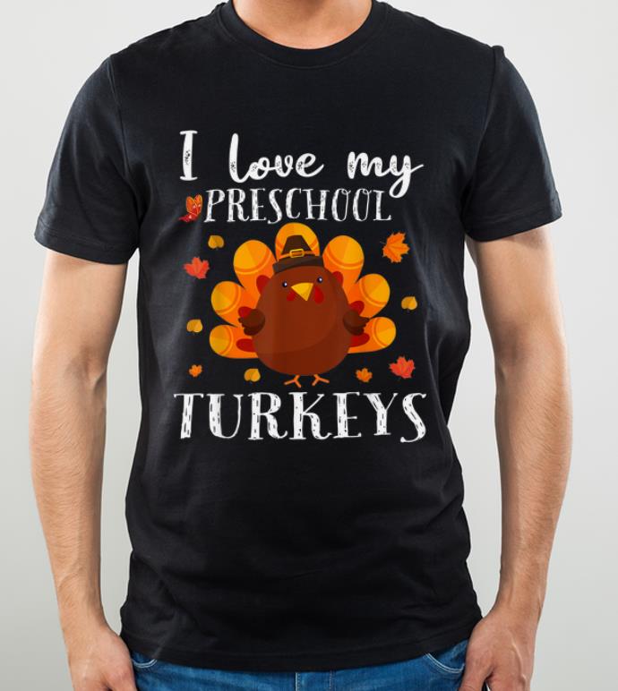 Premium Funny Turkey Thanksgiving I love My Preschool Teacher Gift shirt 4 - Premium Funny Turkey Thanksgiving I love My Preschool Teacher Gift shirt