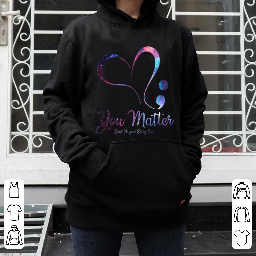 Premium Semicolon Heart You Matter Don t Let Your Story End shirt 4 - Premium Semicolon Heart You Matter Don't Let Your Story End shirt