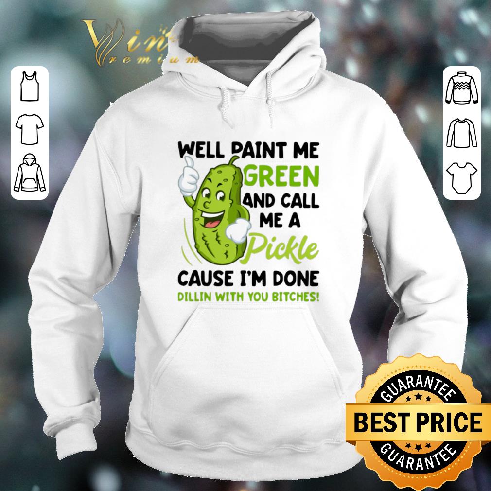 Premium Well paint me green and call me pickle cause i m done dillin shirt sweater 4 - Premium Well paint me green and call me pickle cause i'm done dillin shirt sweater