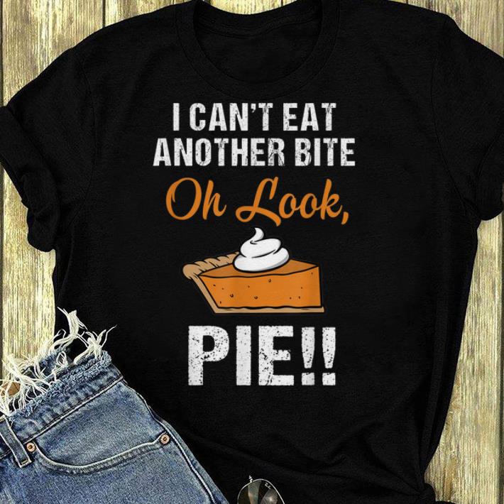 Pretty Funny Thanksgiving Can t Eat Another Bite Oh Look Pie shirt 4 - Pretty Funny Thanksgiving Can't Eat Another Bite Oh Look Pie shirt