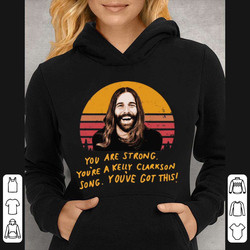 Pretty You Are Strong You re A Kelly Clarkson Song You ve Got This Jonathan Van Ness shirt 4 - Pretty You Are Strong You're A Kelly Clarkson Song You've Got This Jonathan Van Ness shirt