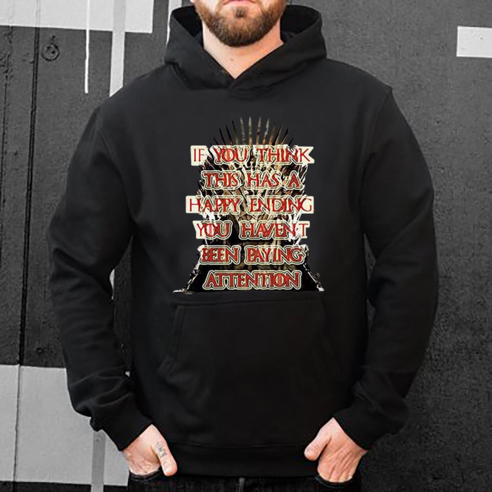 Top If You Think This Has A Happy Ending You Haven t Been Paying Attention Game Of Thrones shirt 4 - Top If You Think This Has A Happy Ending You Haven’t Been Paying Attention Game Of Thrones shirt
