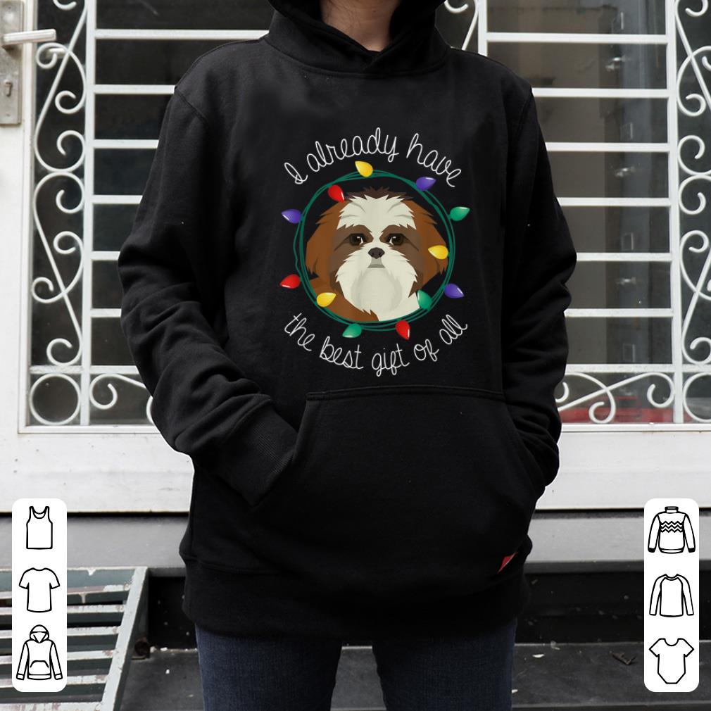 Top Shih Tzu I Already Have The Best Gift Of All Christmas shirt 4 - Top Shih Tzu I Already Have The Best Gift Of All Christmas shirt
