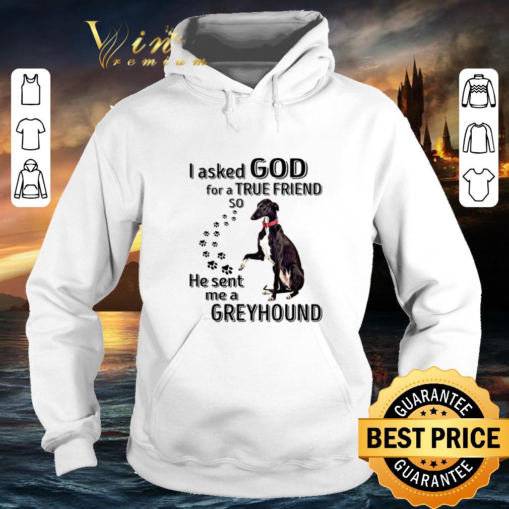 Awesome I asked god for a true friend so he sent me a Greyhound dog shirt 4 - Awesome I asked god for a true friend so he sent me a Greyhound dog shirt