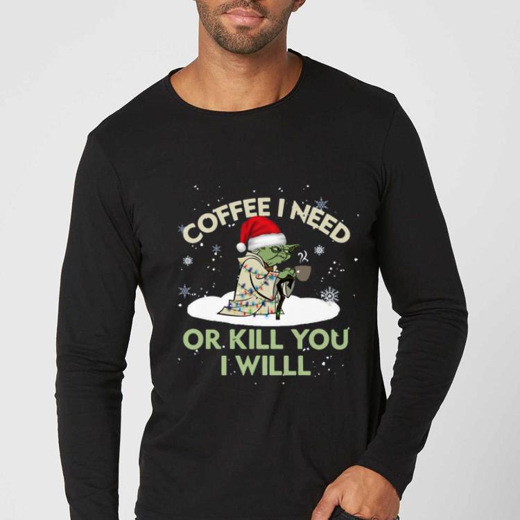 Awesome Santa Baby Yoda coffee I need or kill you I will shirt 4 - Awesome Santa Baby Yoda coffee I need or kill you I will shirt