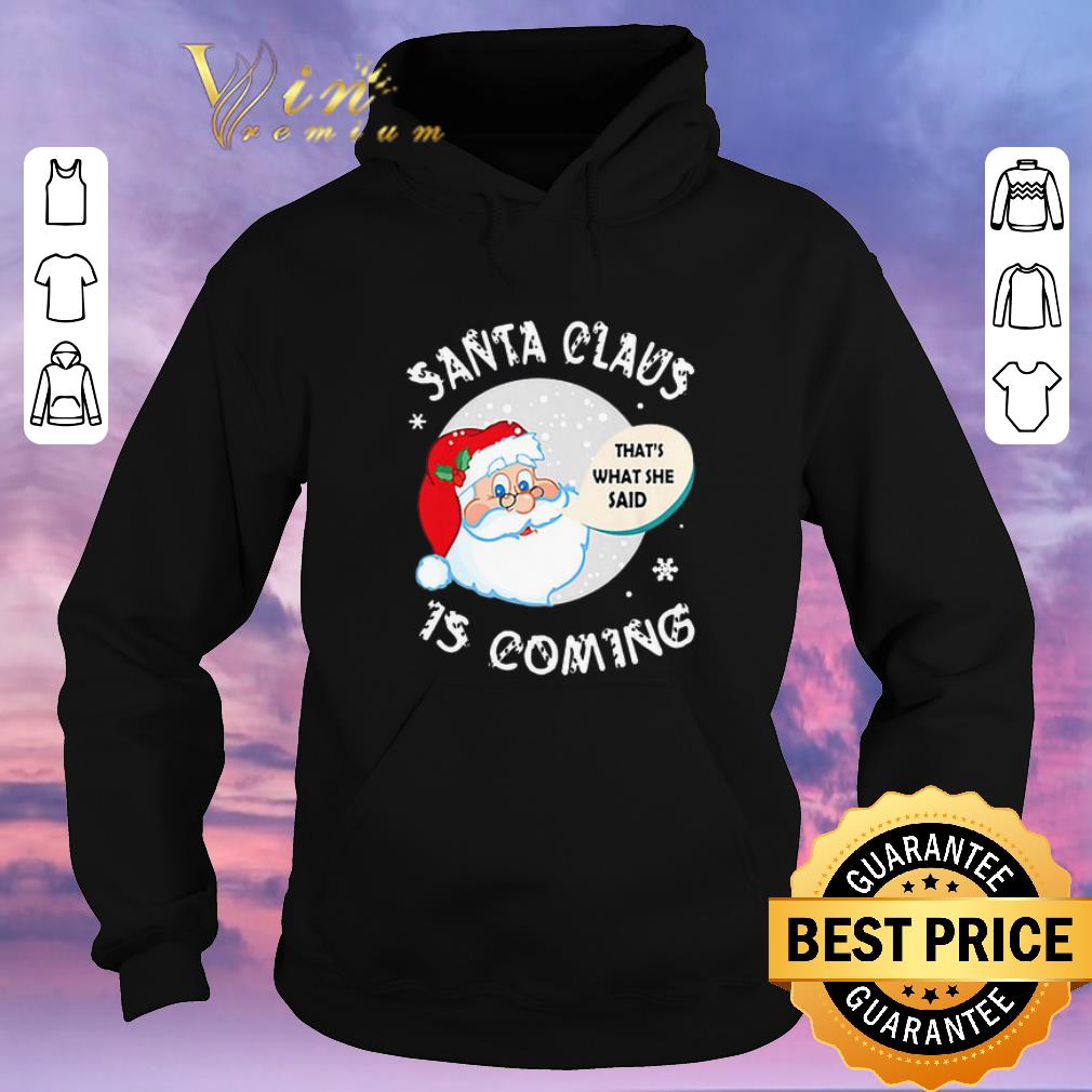 Awesome Santa claus that s what she said is coming Christmas shirt sweater 4 - Awesome Santa claus that's what she said is coming Christmas shirt sweater