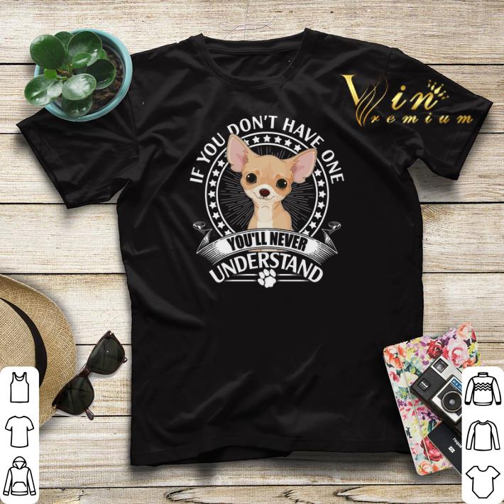 Chihuahua if you don t have one you ll never understand shirt sweater 4 - Chihuahua if you don't have one you'll never understand shirt sweater