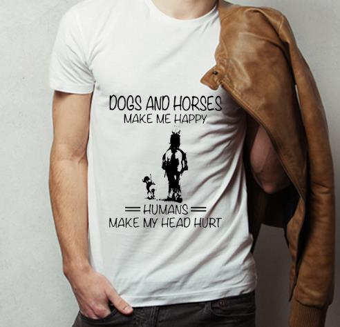 Great Dogs And Horses Make Me Happy Humans Make My Head Hurt shirt 4 - Great Dogs And Horses Make Me Happy Humans Make My Head Hurt shirt