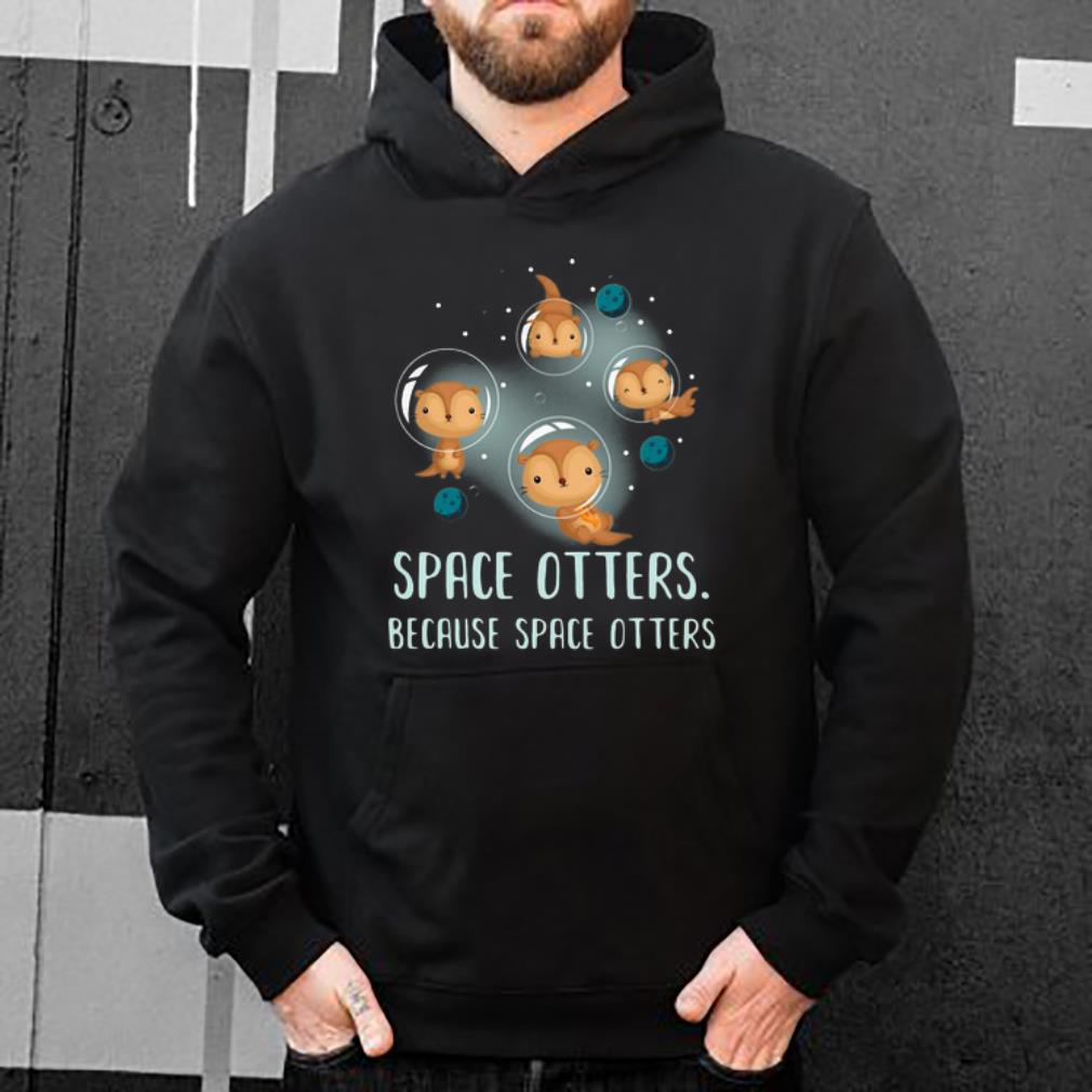 Great Space Otters Because Space Otters shirt 4 1 - Great Space Otters Because Space Otters shirt