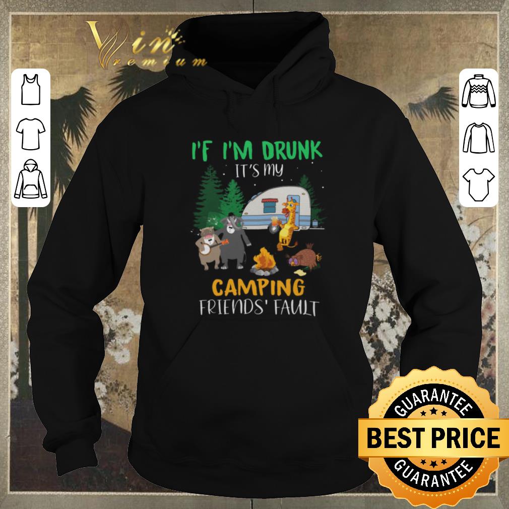 Hot Animal If i m drunk it s my camping friends fault shirt sweater 4 - Hot Animal If i'm drunk it's my camping friends fault shirt sweater