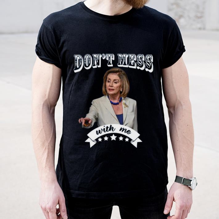 Hot Nancy Pelosi Don t Mess With Me shirt 4 - Hot Nancy Pelosi Don’t Mess With Me shirt
