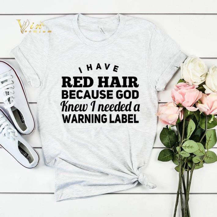 I have red hair because god knew i needed a warning label shirt sweater I have red hair because god knew i needed a warning label shirt sweater 4 - I have red hair because god knew i needed a warning label shirt sweater