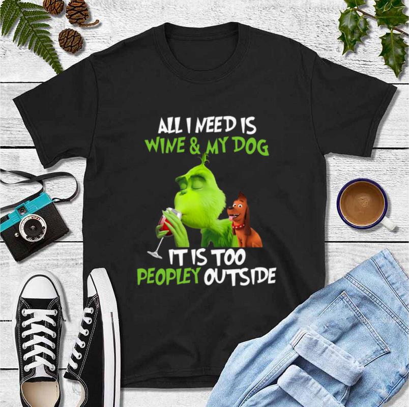 Nice Grinch All I need is wine and my dog it is too peopley outside shirt 4 - Nice Grinch All I need is wine and my dog it is too peopley outside shirt