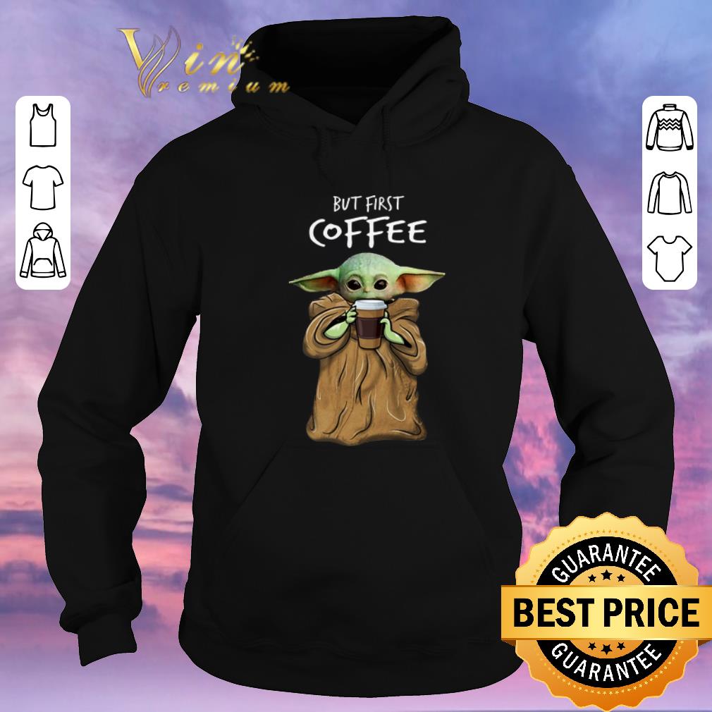 Original Baby Yoda but first coffee The Mandalorian shirt sweater 4 - Original Baby Yoda but first coffee The Mandalorian shirt sweater