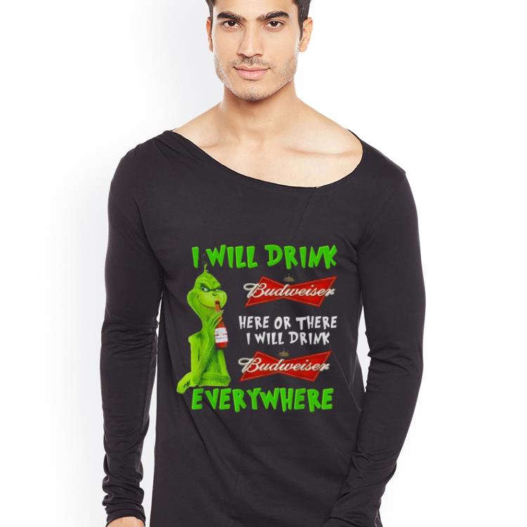 Original Grinch i will drink Budweiser beer here or there i will drink everywhere shirt 4 - Original Grinch i will drink Budweiser beer here or there i will drink everywhere shirt