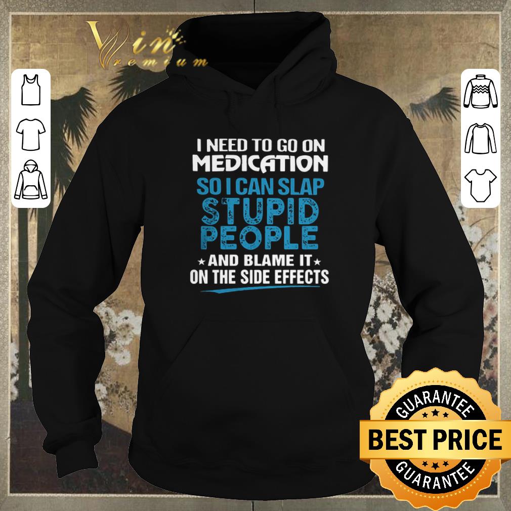 Original I need to go on medication so i can slap stupid people blame it shirt sweater Original I need to go on medication so i can slap stupid people blame it shirt sweater 4 - Original I need to go on medication so i can slap stupid people blame it shirt sweater