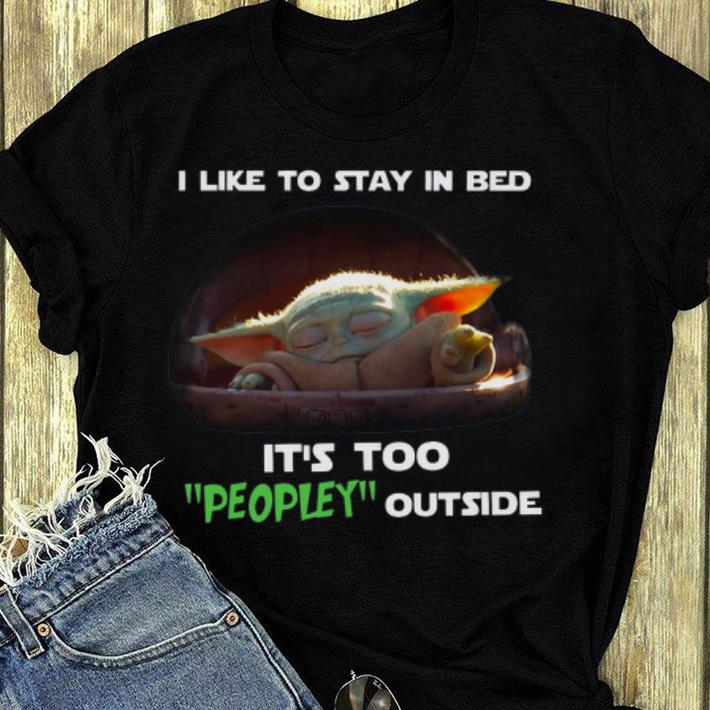 Premium Baby Yoda I Like To Stay In Bed It s Too Peopley Outside shirt 4 - Premium Baby Yoda I Like To Stay In Bed It’s Too Peopley Outside shirt