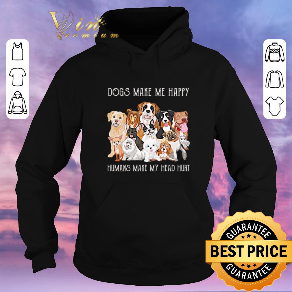 Premium Dogs make me happy humans make my head hurt shirt sweater 4 - Premium Dogs make me happy humans make my head hurt shirt sweater