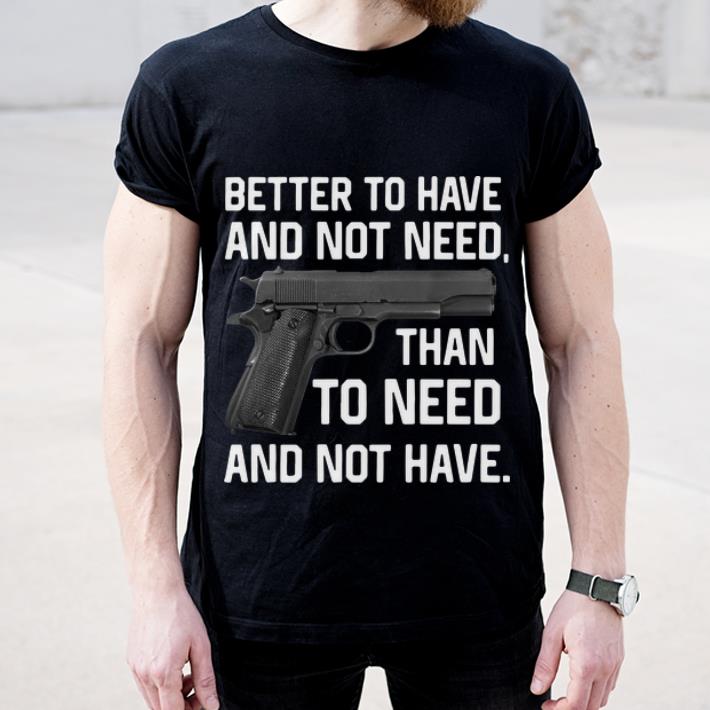 Premium Gun Better To Have And Not Need Than To Need And Not Have shirt 4 - Premium Gun Better To Have And Not Need Than To Need And Not Have shirt
