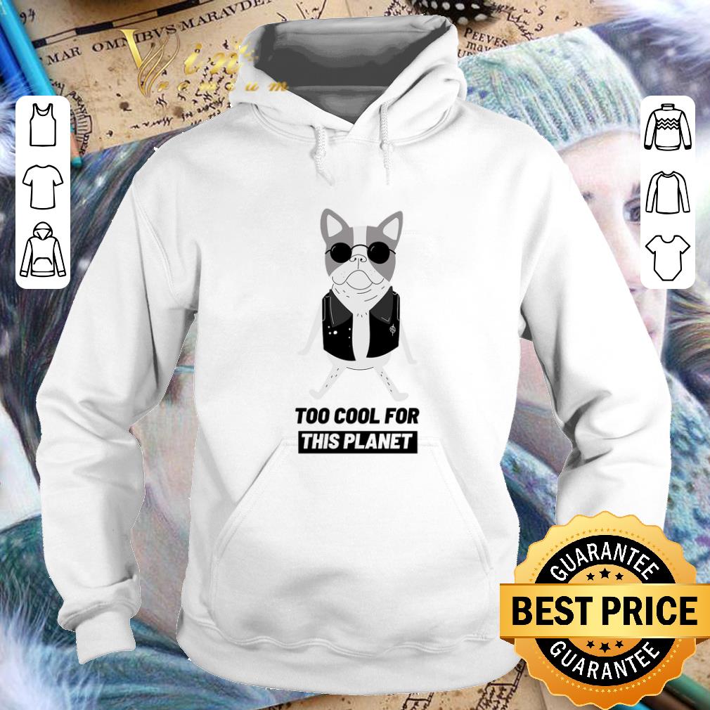 Pretty Boston Terrier too cool for this planet shirt Pretty Boston Terrier too cool for this planet shirt 4 - Pretty Boston Terrier too cool for this planet shirt