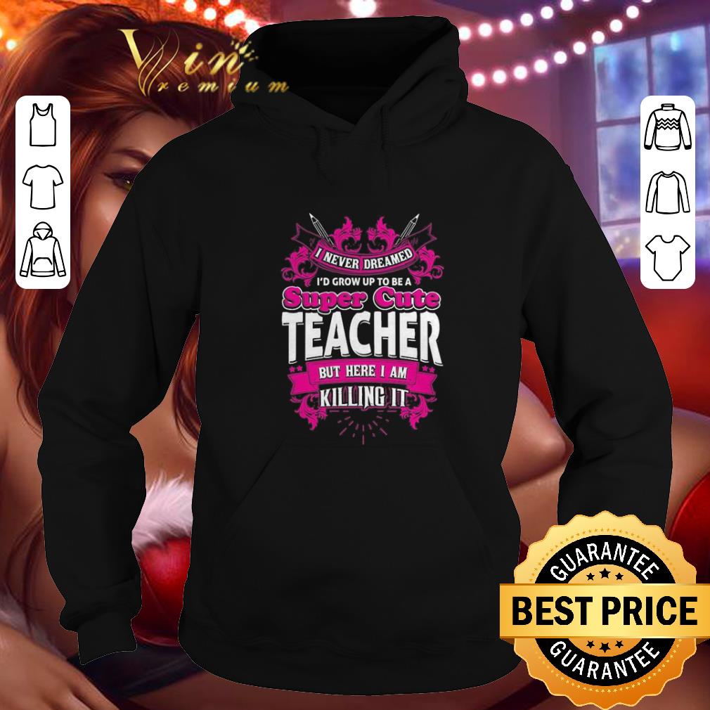 Pretty I never dreamed i'd grow up to be a super cute teacher but here i am killing it shirt Pretty I never dreamed i d grow up to be a super cute teacher but here i am killing it shirt 4 - Pretty I never dreamed i'd grow up to be a super cute teacher but here i am killing it shirt