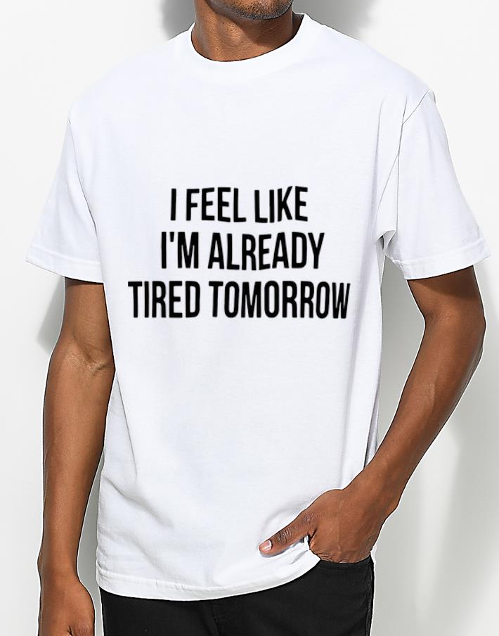 Top I Feel Like I m Already Tired Tomorrow shirt 4 - Top I Feel Like I’m Already Tired Tomorrow shirt