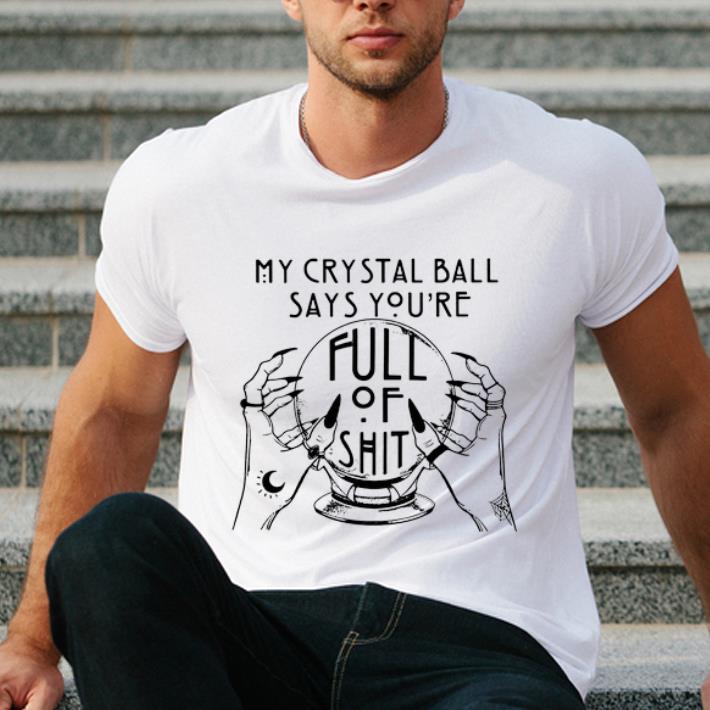 Awesome My Crystal Ball Says You re Full Of Shit shirt 4 1 - Awesome My Crystal Ball Says You’re Full Of Shit shirt