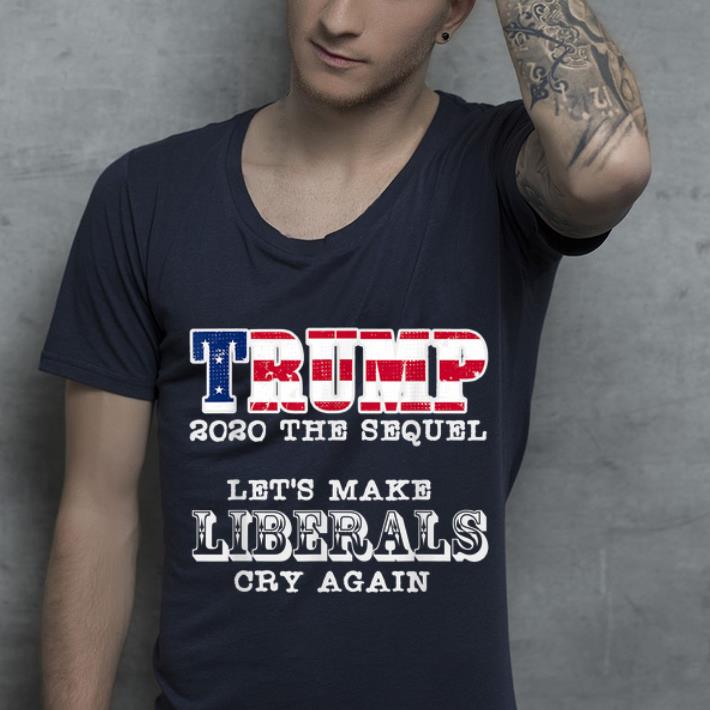 Awesome Trump 2020 The Sequel Let s Make Liberals Cry Again shirt 4 - Awesome Trump 2020 The Sequel Let's Make Liberals Cry Again shirt