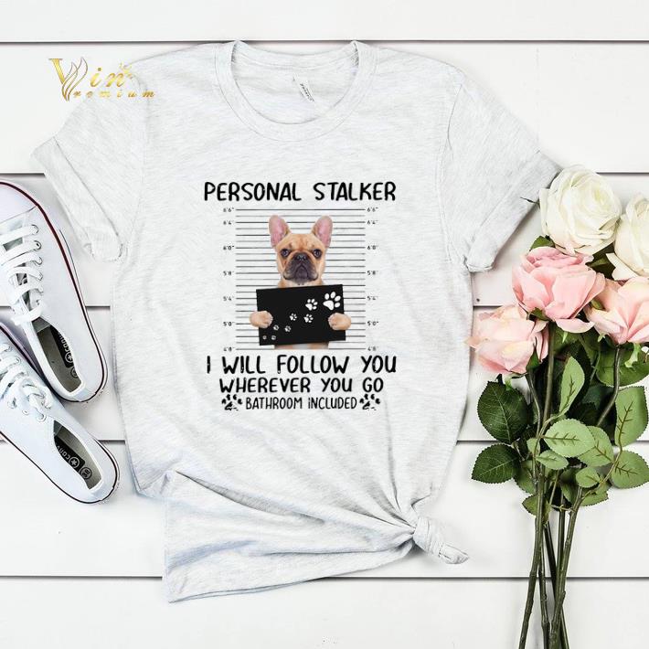 French Bulldog personal stalker i will follow you wherever you shirt sweater 4 - French Bulldog personal stalker i will follow you wherever you shirt sweater