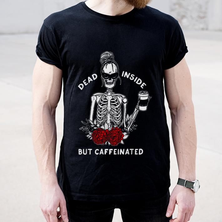Great Skeleton Rose Flower Dead Inside But Caffeinated shirt 4 - Great Skeleton Rose Flower Dead Inside But Caffeinated shirt