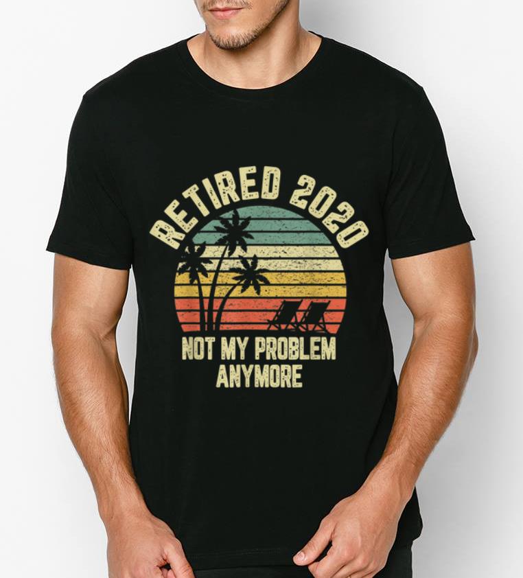 Hot Retired 2020 Not My Problem Anymore Vintage shirt 4 - Hot Retired 2020 Not My Problem Anymore Vintage shirt