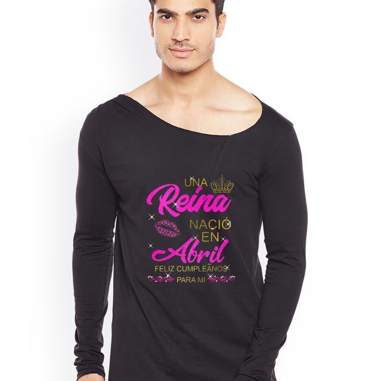 Hot Una Reina Nació en Abril feliz cumpleãnos para mi shirt 4 - Hot Una Reina Nació en Abril feliz cumpleãnos para mi shirt