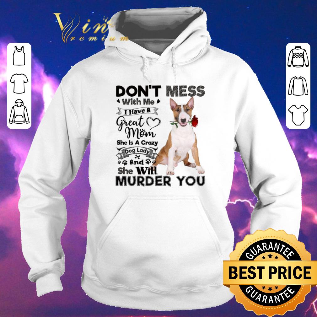 Nice Bull Terrier don t mess with me i have a great mom a crazy dog shirt sweater 4 - Nice Bull Terrier don't mess with me i have a great mom a crazy dog shirt sweater