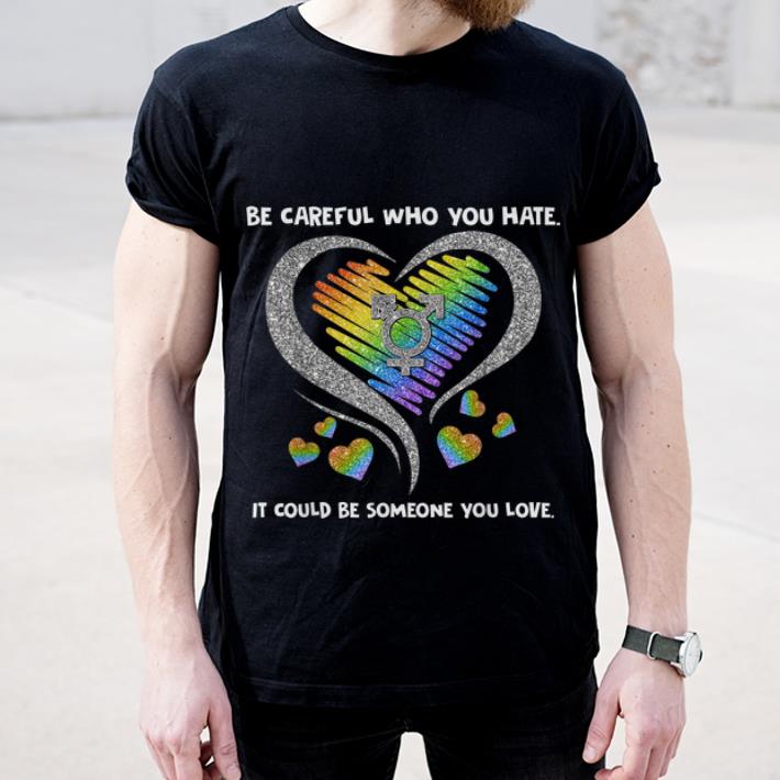 Original LGBT Be Careful Who You Hate It Could Be Someone You Love shirt 4 - Original LGBT Be Careful Who You Hate It Could Be Someone You Love shirt