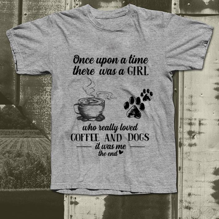 Original Once Upon A Time There Was A Girl Who Really Loved Coffee And Dogs It Was Me The End shirt 4 - Original Once Upon A Time There Was A Girl Who Really Loved Coffee And Dogs It Was Me The End shirt