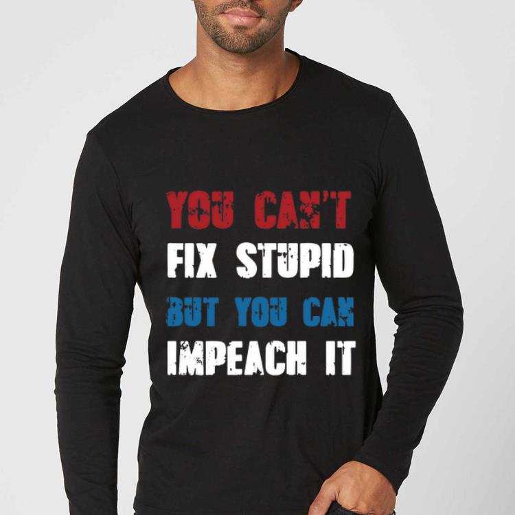 Original You Can t Fix Stupid But You Can Impeach shirt 4 - Original You Can’t Fix Stupid But You Can Impeach shirt