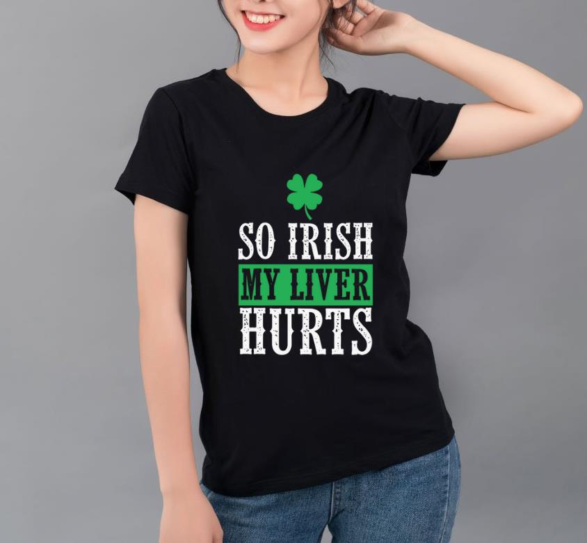 Premium So Irish My Liver Hurts St Patrick s Day shirt 4 - Premium So Irish My Liver Hurts St Patrick’s Day shirt