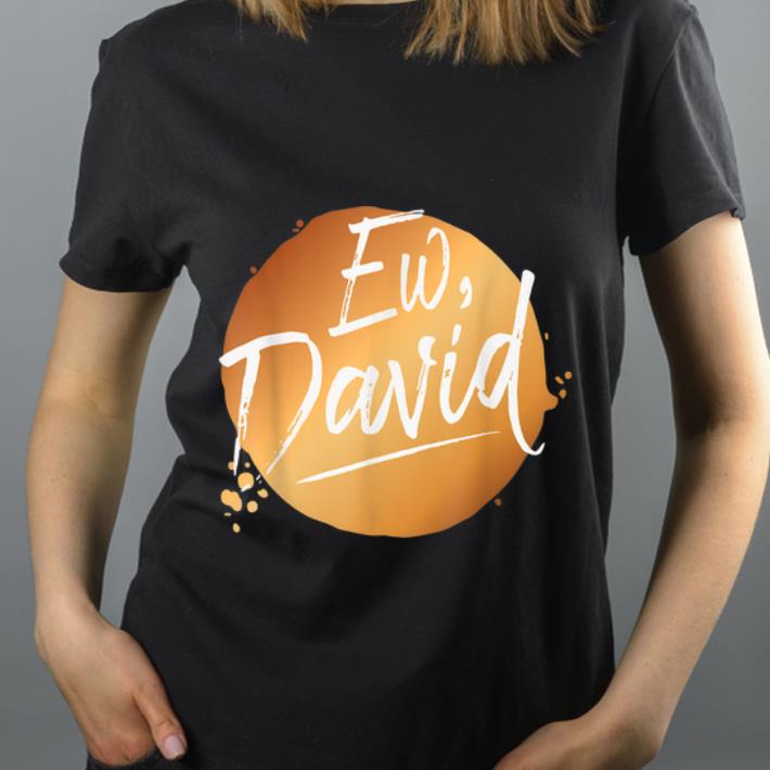 Top Ew David Quote Schitt S Creek Ew David shirt 4 - Top Ew David Quote Schitt S Creek Ew David shirt