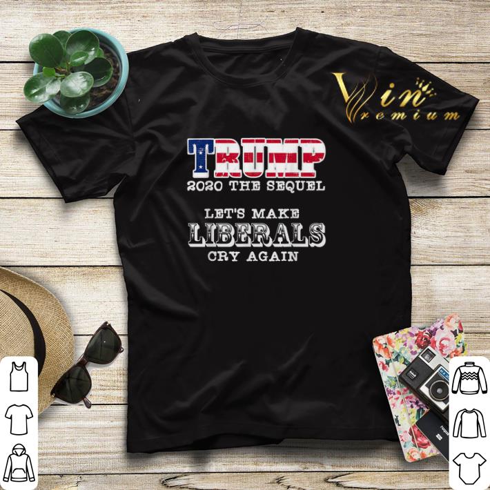 Trump 2020 The Sequel Let s Make Liberals Cry Again shirt sweater 4 - Trump 2020 The Sequel Let's Make Liberals Cry Again shirt sweater