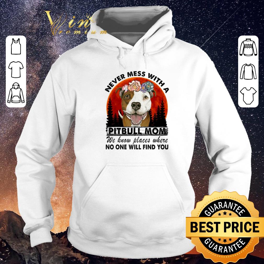 Awesome Never mess with a Pitbull mom we know places where no one will find you shirt sweater 4 - Awesome Never mess with a Pitbull mom we know places where no one will find you shirt sweater