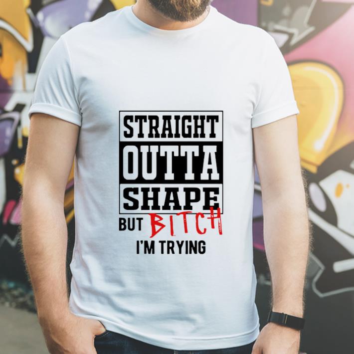 Awesome Straight Outta Shape But Bitch I m Trying shirt 4 - Awesome Straight Outta Shape But Bitch I’m Trying shirt